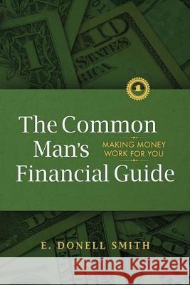 The Common Man's Financial Guide: Making Money Work For You E Donell Smith   9781733030120 Entegrity Choice Publishing