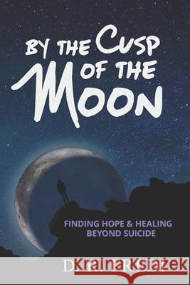 By the Cusp of the Moon: Finding Hope and Healing Beyond Suicide D. R. Fredi Rachel K. Roberts 9781733030823