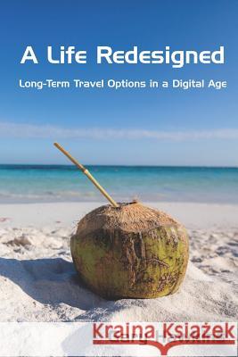 A Life Redesigned: Long-Term Travel Options in a Digital Age Gary Hawkins 9781733035507