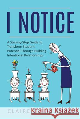 I Notice: A Step-by-Step Guide to Transform Student Potential Through Building Intentional Relationships Claire E. Hallinan 9781733035613 Claire E. Hallinan