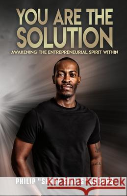 You Are the Solution: Awakening the Entrepreneurial Spirit Within Philip 