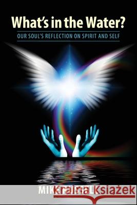 What's in the Water?: Our Soul's Reflection on Spirit and Self Mike Russell 9781733039314 Sacred Life Publishers