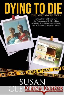 Dying to Die - The Janet Adkins Story: A True Story of Dying with the Assistance of Doctor Jack Kevorkian Susan Clevenger 9781733039321