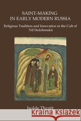 Saint-Making in Early Modern Russia: Religious Tradition and Innovation in the Cult of Nil Stolobenskii Isolde Thyrêt 9781733040808 New Academia Publishing, LLC