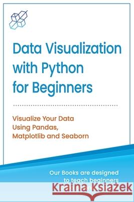 Data Visualization with Python for Beginners: Visualize Your Data using Pandas, Matplotlib and Seaborn Ai Publishing 9781733042680 AI Publishing LLC