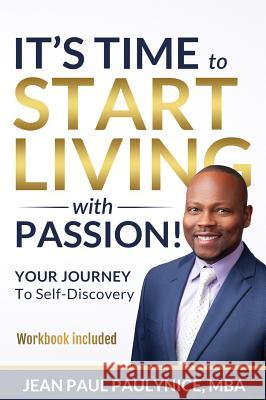 It's Time to Start Living with Passion!: YOUR JOURNEY To Self-Discovery Jean Paul Paulynice 9781733042796 Paulynice Consulting Group, LLC