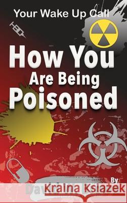 How You Are Being Poisoned: Your Wake Up Call David W. Brown 9781733043748 P53 Publishing