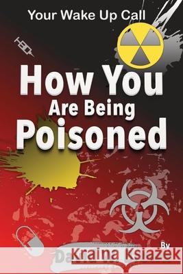 How You Are Being Poisoned: Your Wake Up Call David W. Brown 9781733043755 P53 Publishing