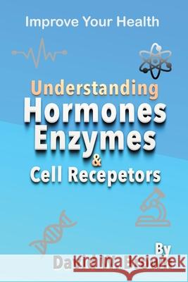 Understanding Hormones, Enzymes & Cell Receptors: Improve Your Health David W. Brown 9781733043762 P53 Publishing