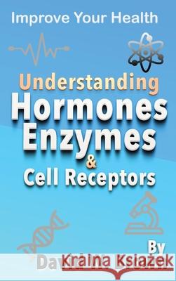 Understanding Hormones, Enzymes & Cell Receptors: Improve Your Health David W. Brown 9781733043779 P53 Publishing