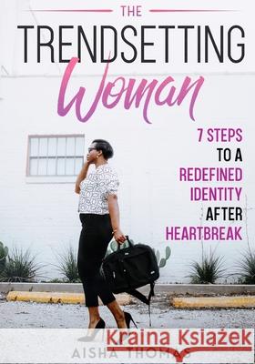 The Trendsetting Woman: 7 Steps To A Redefined Identity After Heartbreak Aisha Thomas 9781733046428