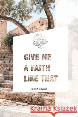 Give Me A Faith Like That: A Walk In The Footsteps Of Old Testament Saints Sheila K Alewine 9781733047883 Around the Corner Ministries