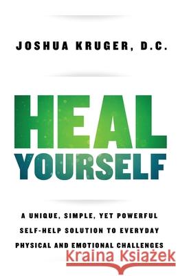 Heal Yourself: A Unique, Simple, Yet Powerful Self-Help Solution to Everyday Physical and Emotional Challenges Joshua Kruger 9781733057806 Kruger Omni Healing Seminars, LLC