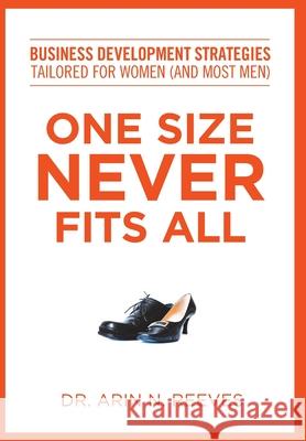 One Size Never Fits All: Business Development Strategies Tailored for Women (And Most Men) Arin N. Reeves 9781733064750 ZRI Publishing