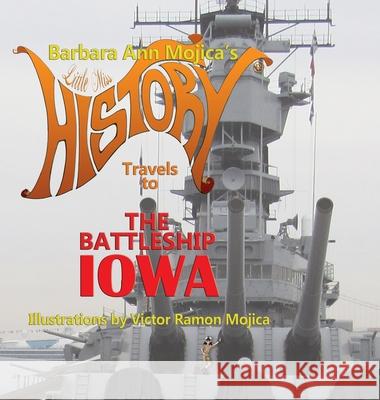 Little Miss HISTORY Travels to The Battleship IOWA: Volume 13 Barbara Ann Mojica Victor Ramon Mojica 9781733067171 