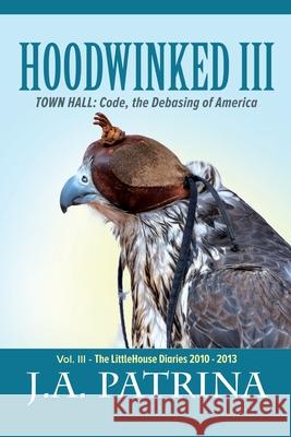 Hoodwinked III: TOWN HALL: Code, the Debasing of America J. a. Patrina 9781733067232 Littlehouse Publishing