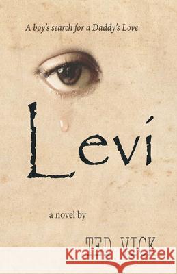 Levi: A boy's search for a Daddy's Love Ted E. Vick Ted E. Vick Ted E. Vick 9781733071512 Interstate Fixtures, Inc.