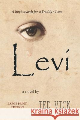 Levi: A boy's search for a Daddy's Love Ted E. Vick Ted E. Vick Ted E. Vick 9781733071529 Interstate Fixtures, Inc.