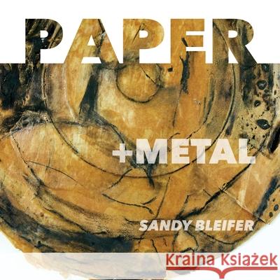 Paper: +Metal: A Radical Juxtaposition of Materials Sandy Bleifer Debbie Zeitman 9781733071970 Sandra Bleifer