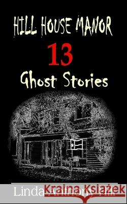 Hill House Manor: 13 Ghost Stories Linda Anthony Hill 9781733081436 Hill House Publishing