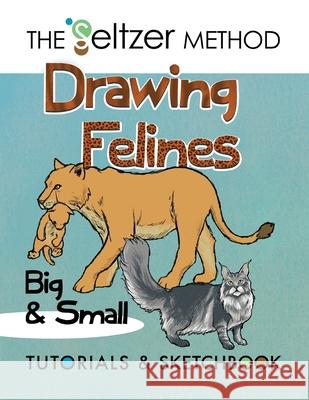 Drawing Felines: Big and Small Jerry Joe Seltzer Jerry Joe Seltzer 9781733083072 Jerry Joe Seltzer
