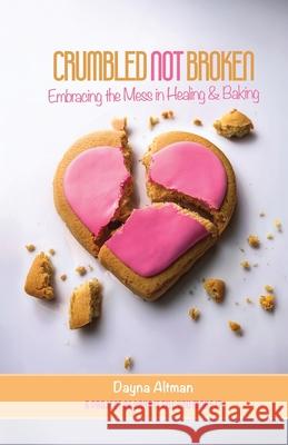 Crumbled Not Broken: Embracing the Mess in Healing and Baking Dayna Altman Jason Taglieri 9781733086059 Dayna Altman