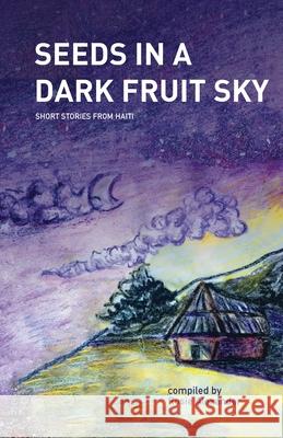 Seeds in a Dark Fruit Sky: Short Stories from Haiti Rosie Alexander Marie Lil Amanda Orozco 9781733087308 Seeds in a Dark Fruit Sky
