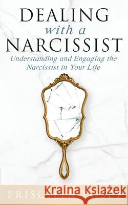 Dealing With A Narcissist: Understanding and Engaging the Narcissist in Your Life Priscilla Posey 9781733092333 Priscilla Posey