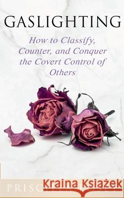 Gaslighting: How to Classify, Counter, and Conquer the Covert Control of Others Priscilla Posey 9781733092371 Priscilla Posey