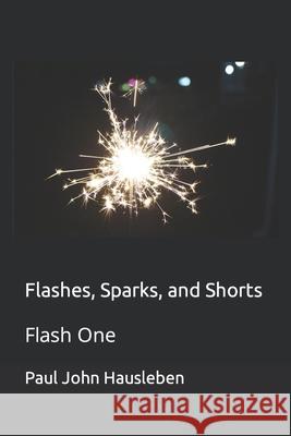 Flashes, Sparks, and Shorts: Flash One Paul John Hausleben 9781733092708 God Bless the Keg Publishing LLC