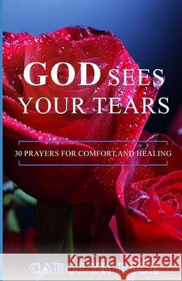 God Sees Your Tears: 30 Prayers for Comfort and Healing Carolyn Rice 9781733093316 Alarias Press