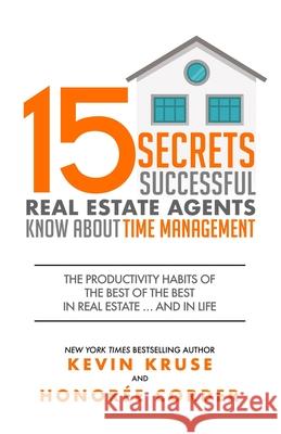 15 Secrets Successful Real Estate Agents Know About Time Management: The Productivity Habits of the Best of the Best in Real Estate ... and in Life Honoree Corder Kevin Kruse 9781733096409