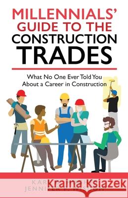 Millennials' Guide to the Construction Trades: What No One Ever Told You about a Career in Construction Jennifer P. Wisdom Karl D. Hughes 9781733097765