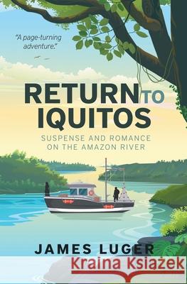 Return to Iquitos: Suspense and Romance on the Amazon River James Luger 9781733098267 James Luger