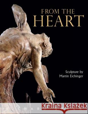From the Heart: Sculpture of Martin Eichinger Richard Speer 9781733100748 Jorvik Press