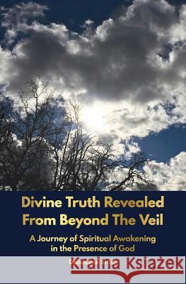Divine Truth Revealed From Beyond The Veil: A Journey of Spiritual Awakening in the Presence of GOD Donastine Smith 9781733104913 Eden Paradise Trust
