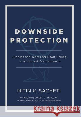 Downside Protection: Process and Tenets for Short Selling in All Market Environments Nitin K. Sacheti 9781733111416 PC Media
