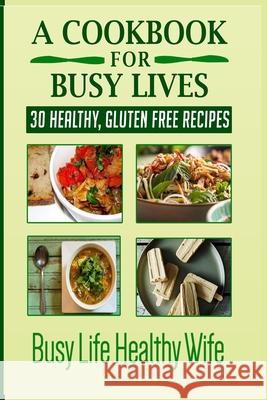 A Cookbook for Busy Lives: 30 Healthy Gluten Free Recipes Monica Anne 9781733112093 Adventure Reimagined