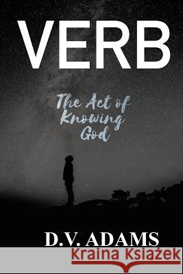 Verb: The Act of Knowing God D V Adams 9781733114608 Quiet Sky