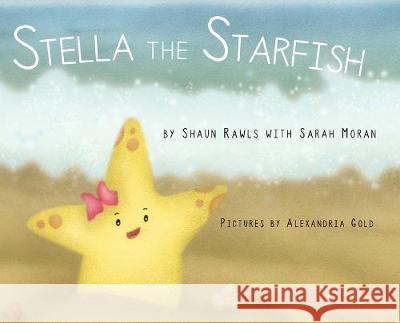 Stella the Starfish Shaun Rawls Sarah Moran Alexandria Gold 9781733117487 Rawls Consulting, LLC