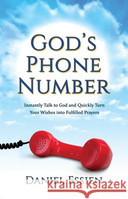 God's Phone Number: Instantly Talk to God and Quickly Turn Your Wishes into Fulfilled Prayers Daniel Essien 9781733120500