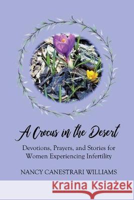 A Crocus in the Desert: Devotions, Prayers, and Stories for Women Experiencing Infertility Nancy Canestrari Williams 9781733123112