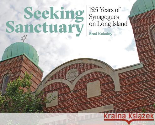 Seeking Sanctuary: 125 Years of Synagogues on Long Island Brad Kolodny 9781733126304 Segula Publishing and Distribution