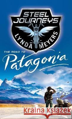 Steel Journeys: The Road To Patagonia Lynda L. Meyers 9781733126922