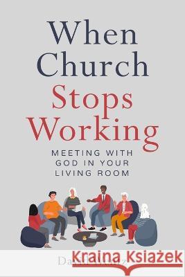 When Church Stops Working: Meeting With God in Your Living Room David Wentz 9781733128568