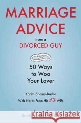 Marriage Advice from a Divorced Guy: 50 Ways to Woo your Lover / With Notes from his Ex-Wife Karim Shamsi-Basha 9781733130509