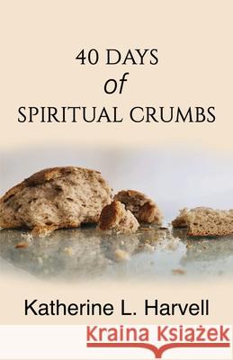 40 Days of Spiritual Crumbs Katherine L. Harvell 9781733135368