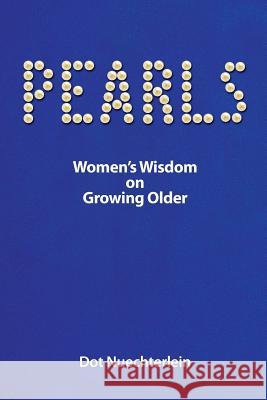 Pearls: Women's Wisdom on Growing Older Dot Nuechterlein 9781733135702 Pearlsww, LLC