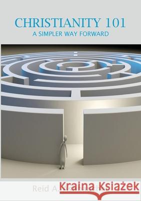 Christianity 101: A Simpler Way Forward Reid A. Ashbaucher 9781733139946 Reid Ashbaucher Publications