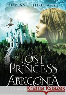 The Lost Princess of Abbigonia: The Barbarian Invasion Mark A. Accola 9781733146500 Crazy Dog Productions